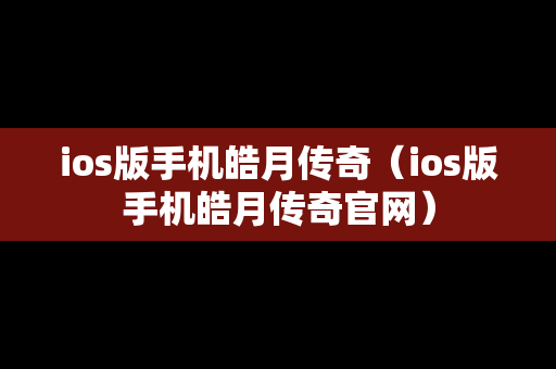 ios版手机皓月传奇（ios版手机皓月传奇官网）