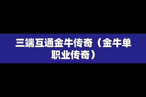 三端互通金牛传奇（金牛单职业传奇）