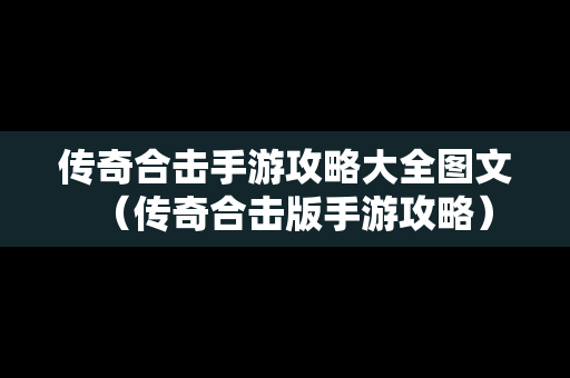 传奇合击手游攻略大全图文（传奇合击版手游攻略）