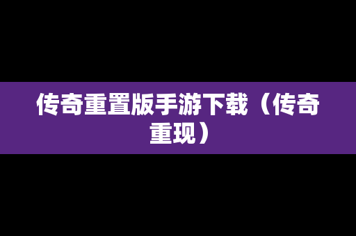 传奇重置版手游下载（传奇重现）