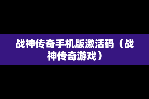 战神传奇手机版激活码（战神传奇游戏）