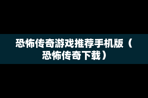 恐怖传奇游戏推荐手机版（恐怖传奇下载）