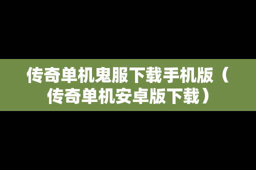 传奇单机鬼服下载手机版（传奇单机安卓版下载）
