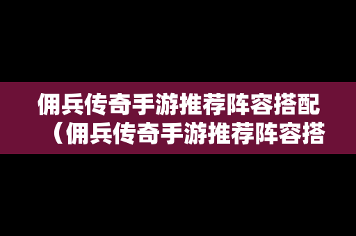 佣兵传奇手游推荐阵容搭配（佣兵传奇手游推荐阵容搭配攻略）