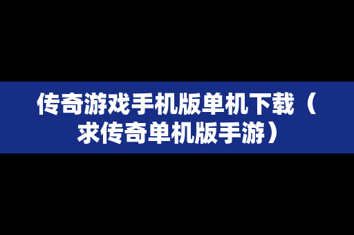 传奇游戏手机版单机下载（求传奇单机版手游）
