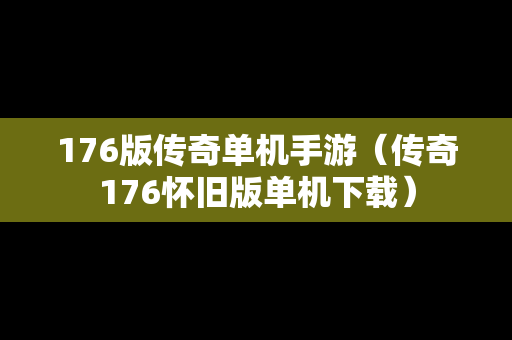 176版传奇单机手游（传奇176怀旧版单机下载）