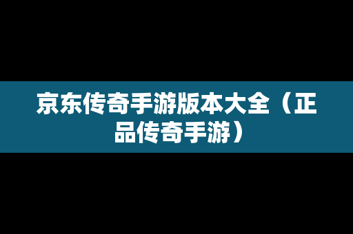 京东传奇手游版本大全（正品传奇手游）