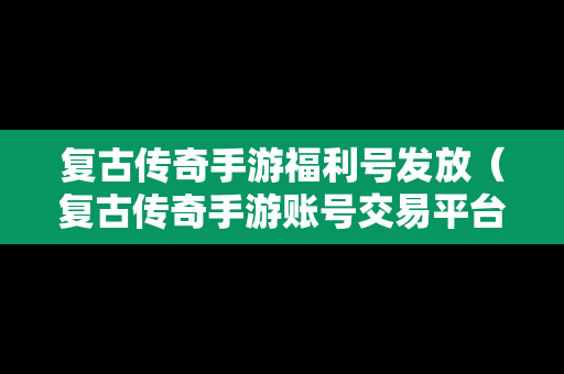 复古传奇手游福利号发放（复古传奇手游账号交易平台）