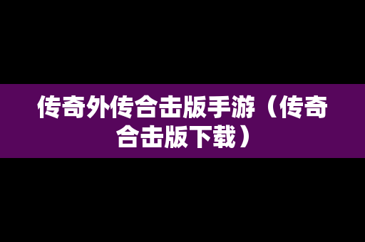 传奇外传合击版手游（传奇合击版下载）