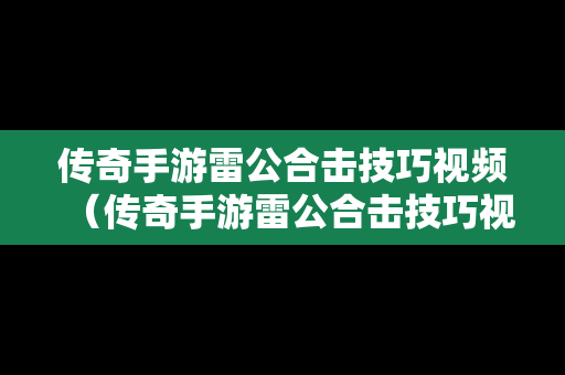 传奇手游雷公合击技巧视频（传奇手游雷公合击技巧视频教学）