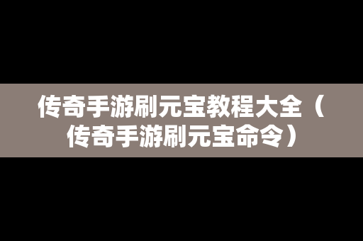 传奇手游刷元宝教程大全（传奇手游刷元宝命令）