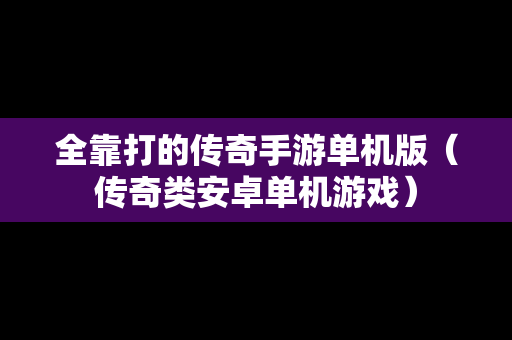 全靠打的传奇手游单机版（传奇类安卓单机游戏）
