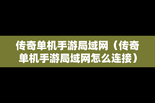 传奇单机手游局域网（传奇单机手游局域网怎么连接）