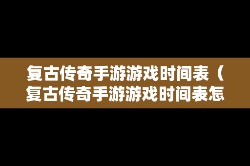 复古传奇手游游戏时间表（复古传奇手游游戏时间表怎么看）