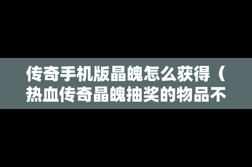 传奇手机版晶魄怎么获得（热血传奇晶魄抽奖的物品不见了）