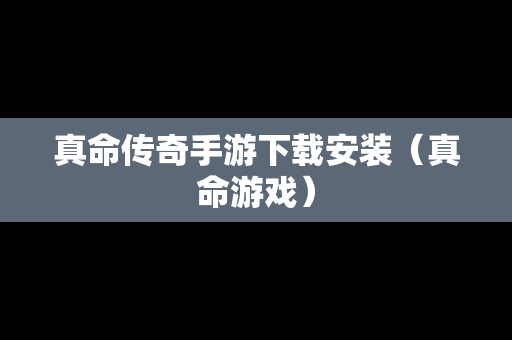 真命传奇手游下载安装（真命游戏）