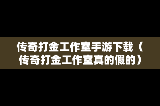 传奇打金工作室手游下载（传奇打金工作室真的假的）