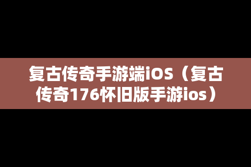 复古传奇手游端iOS（复古传奇176怀旧版手游ios）
