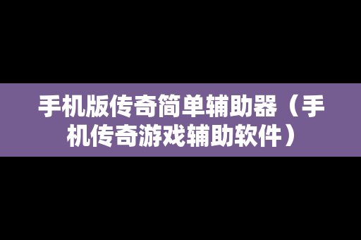 手机版传奇简单辅助器（手机传奇游戏辅助软件）