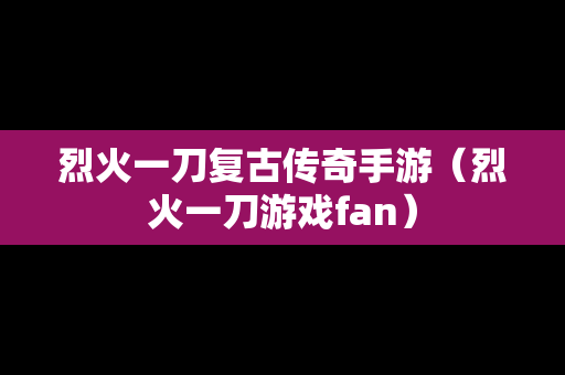 烈火一刀复古传奇手游（烈火一刀游戏fan）