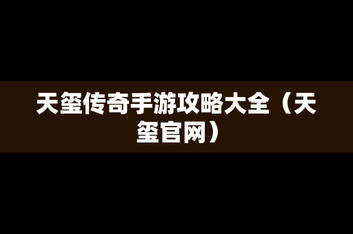 天玺传奇手游攻略大全（天玺官网）