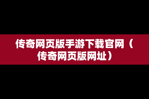 传奇网页版手游下载官网（传奇网页版网址）
