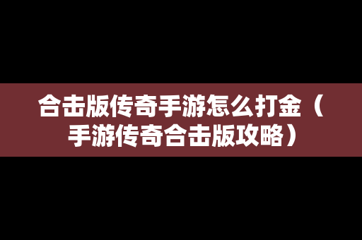合击版传奇手游怎么打金（手游传奇合击版攻略）