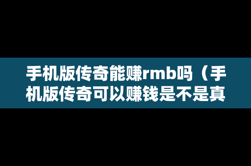 手机版传奇能赚rmb吗（手机版传奇可以赚钱是不是真的）