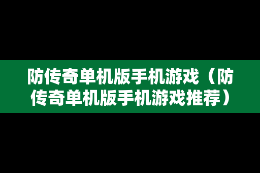 防传奇单机版手机游戏（防传奇单机版手机游戏推荐）