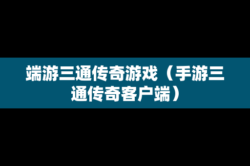 端游三通传奇游戏（手游三通传奇客户端）