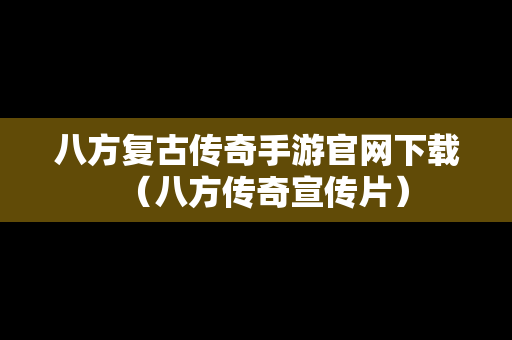 八方复古传奇手游官网下载（八方传奇宣传片）