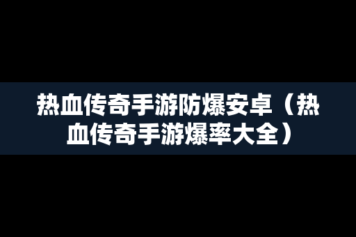 热血传奇手游防爆安卓（热血传奇手游爆率大全）