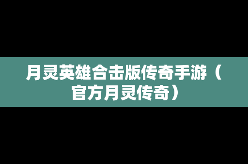 月灵英雄合击版传奇手游（官方月灵传奇）