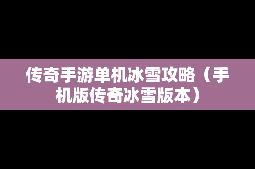 传奇手游单机冰雪攻略（手机版传奇冰雪版本）