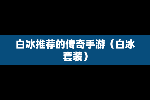 白冰推荐的传奇手游（白冰套装）