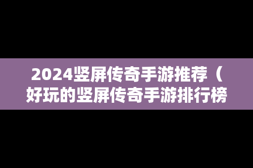 2024竖屏传奇手游推荐（好玩的竖屏传奇手游排行榜2021）