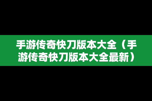 手游传奇快刀版本大全（手游传奇快刀版本大全最新）
