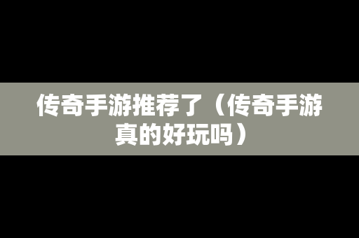 传奇手游推荐了（传奇手游真的好玩吗）