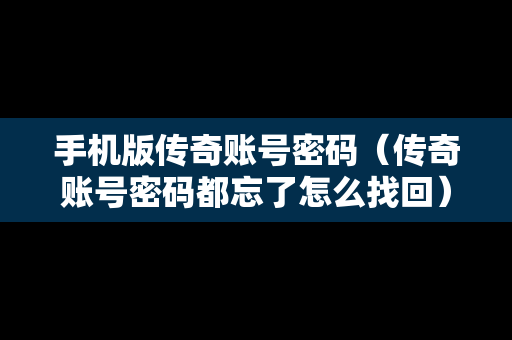 手机版传奇账号密码（传奇账号密码都忘了怎么找回）
