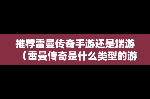 推荐雷曼传奇手游还是端游（雷曼传奇是什么类型的游戏）
