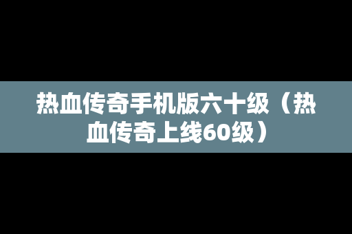 热血传奇手机版六十级（热血传奇上线60级）