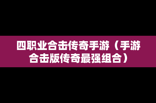 四职业合击传奇手游（手游合击版传奇最强组合）