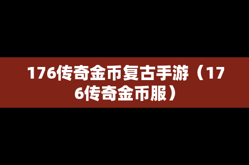 176传奇金币复古手游（176传奇金币服）