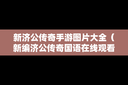 新济公传奇手游图片大全（新编济公传奇国语在线观看）