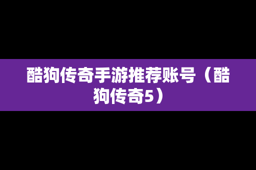 酷狗传奇手游推荐账号（酷狗传奇5）