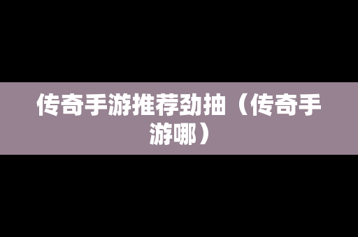 传奇手游推荐劲抽（传奇手游哪）