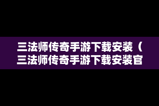 三法师传奇手游下载安装（三法师传奇手游下载安装官网）