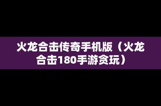 火龙合击传奇手机版（火龙合击180手游贪玩）