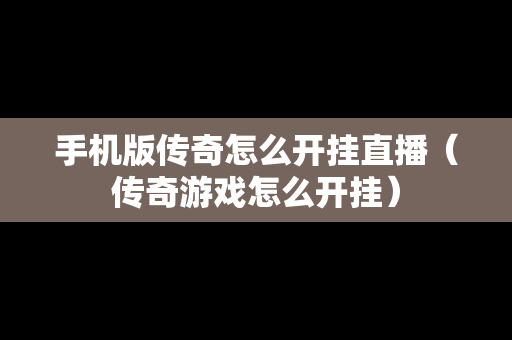 手机版传奇怎么开挂直播（传奇游戏怎么开挂）