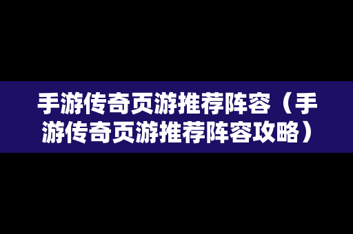 手游传奇页游推荐阵容（手游传奇页游推荐阵容攻略）
